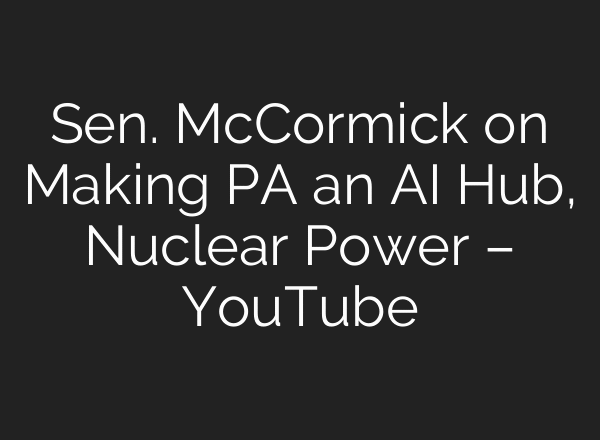 Sen. McCormick on Making PA an AI Hub, Nuclear Power – YouTube