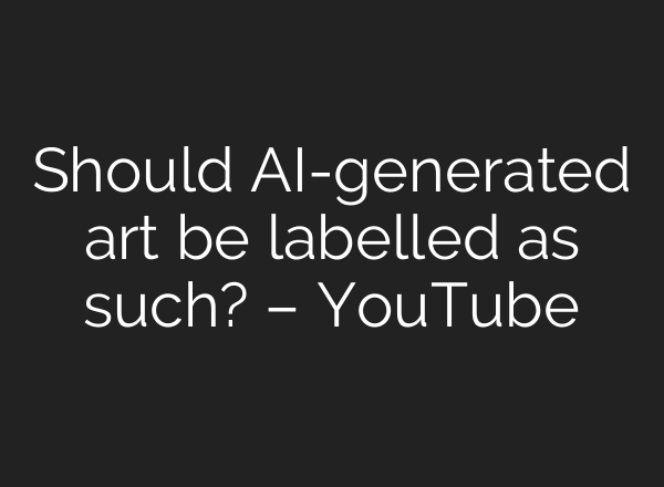 Should AI-generated art be labelled as such? – YouTube