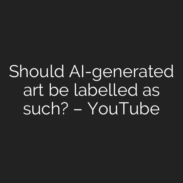 Should AI-generated art be labelled as such? – YouTube