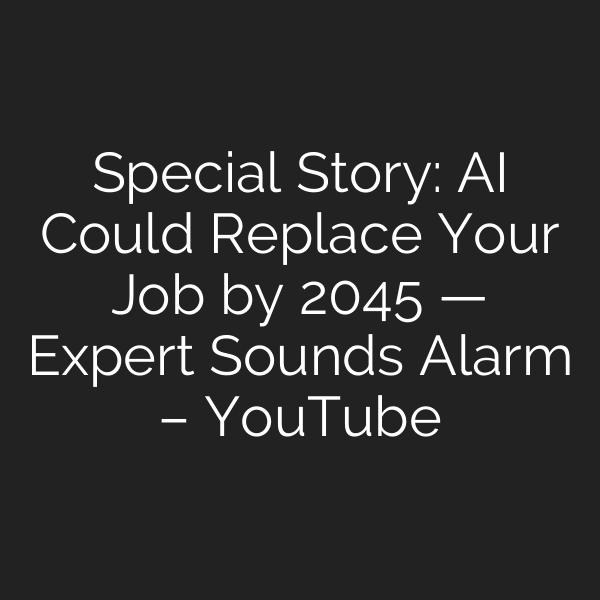 Special Story: AI Could Replace Your Job by 2045 — Expert Sounds Alarm – YouTube