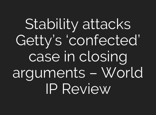 Stability attacks Getty’s ‘confected’ case in closing arguments – World IP Review