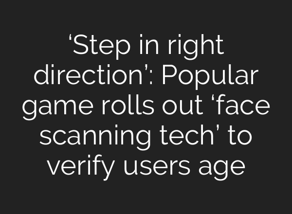 ‘Step in right direction’: Popular game rolls out ‘face scanning tech’ to verify users age