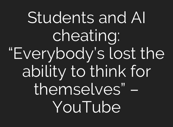 Students and AI cheating: “Everybody’s lost the ability to think for themselves” – YouTube