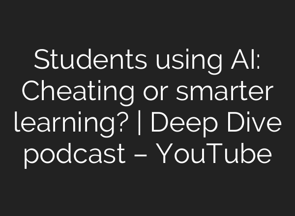 Students using AI: Cheating or smarter learning? | Deep Dive podcast – YouTube