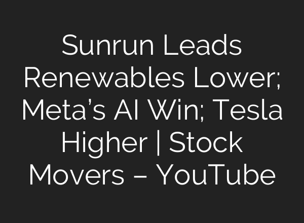 Sunrun Leads Renewables Lower; Meta’s AI Win; Tesla Higher | Stock Movers – YouTube