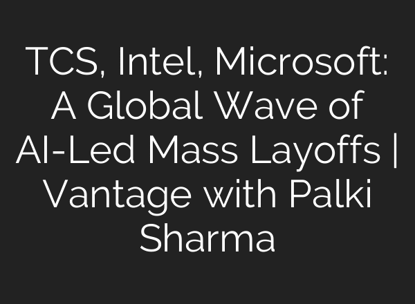 TCS, Intel, Microsoft: A Global Wave of AI-Led Mass Layoffs | Vantage with Palki Sharma