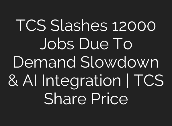 TCS Slashes 12000 Jobs Due To Demand Slowdown & AI Integration | TCS Share Price