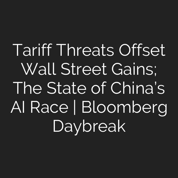Tariff Threats Offset Wall Street Gains; The State of China’s AI Race | Bloomberg Daybreak