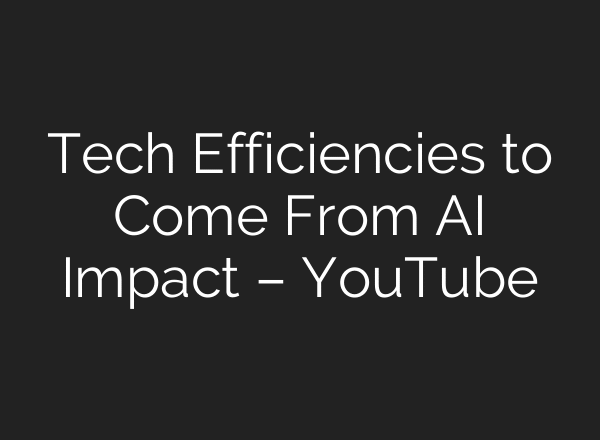 Tech Efficiencies to Come From AI Impact – YouTube