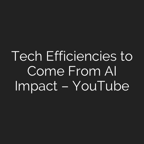 Tech Efficiencies to Come From AI Impact – YouTube