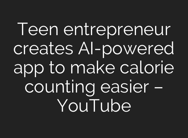Teen entrepreneur creates AI-powered app to make calorie counting easier – YouTube
