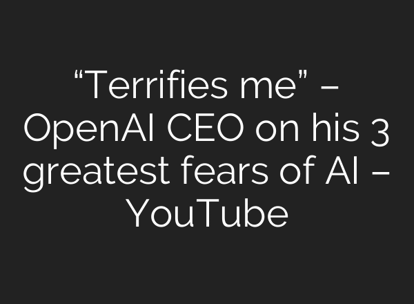 “Terrifies me” – OpenAI CEO on his 3 greatest fears of AI – YouTube
