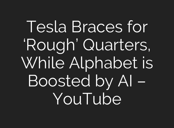 Tesla Braces for ‘Rough’ Quarters, While Alphabet is Boosted by AI – YouTube