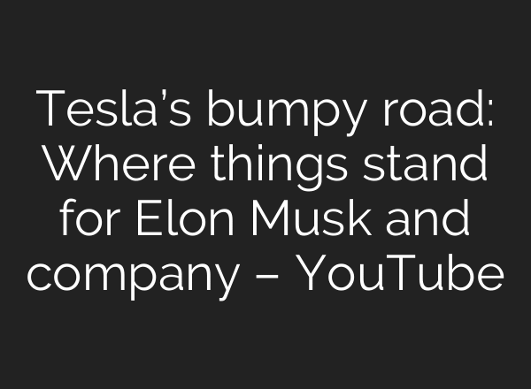 Tesla’s bumpy road: Where things stand for Elon Musk and company – YouTube