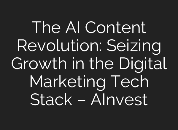 The AI Content Revolution: Seizing Growth in the Digital Marketing Tech Stack – AInvest