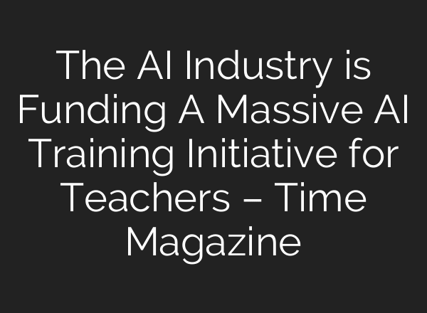 The AI Industry is Funding A Massive AI Training Initiative for Teachers – Time Magazine