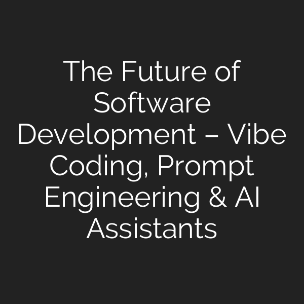 The Future of Software Development – Vibe Coding, Prompt Engineering & AI Assistants