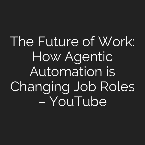 The Future of Work: How Agentic Automation is Changing Job Roles – YouTube