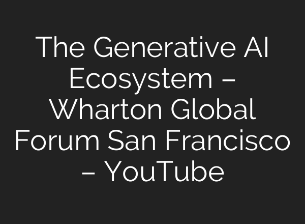 The Generative AI Ecosystem – Wharton Global Forum San Francisco – YouTube