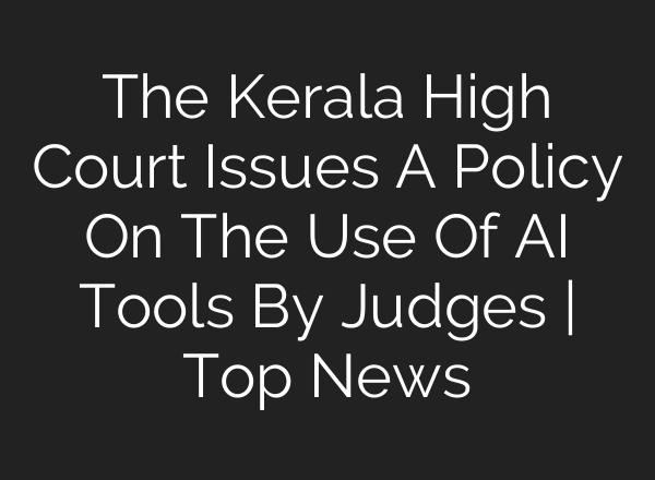 The Kerala High Court Issues A Policy On The Use Of AI Tools By Judges | Top News