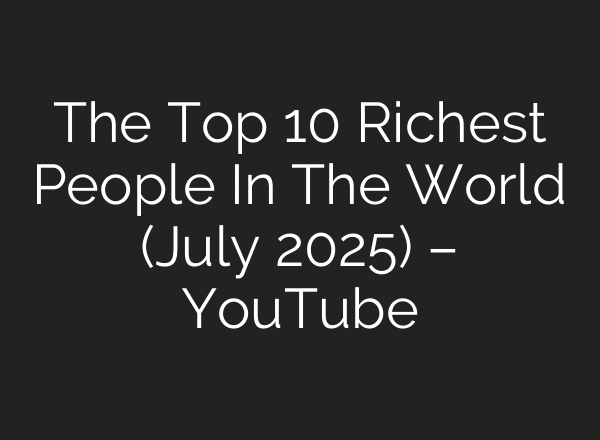 The Top 10 Richest People In The World (July 2025) – YouTube