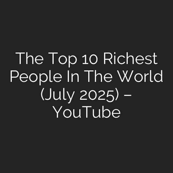 The Top 10 Richest People In The World (July 2025) – YouTube