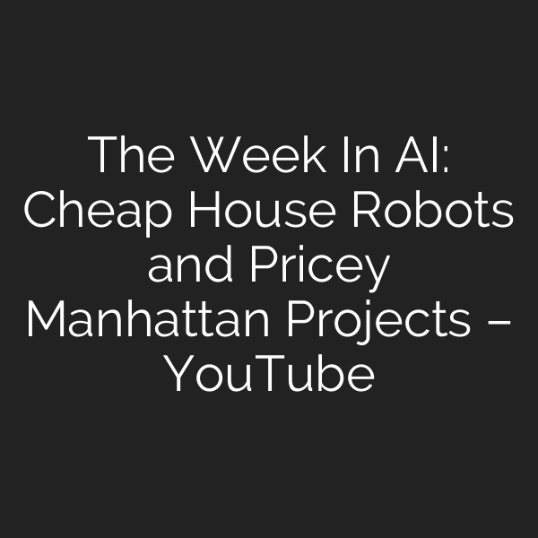 The Week In AI: Cheap House Robots and Pricey Manhattan Projects – YouTube