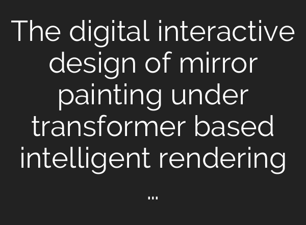 The digital interactive design of mirror painting under transformer based intelligent rendering …