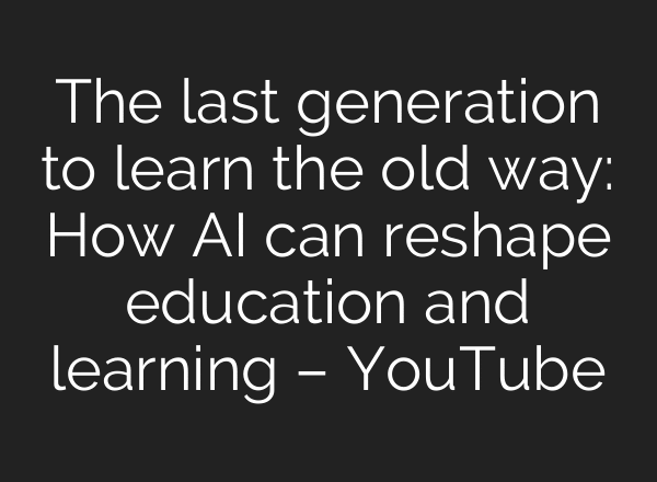 The last generation to learn the old way: How AI can reshape education and learning – YouTube