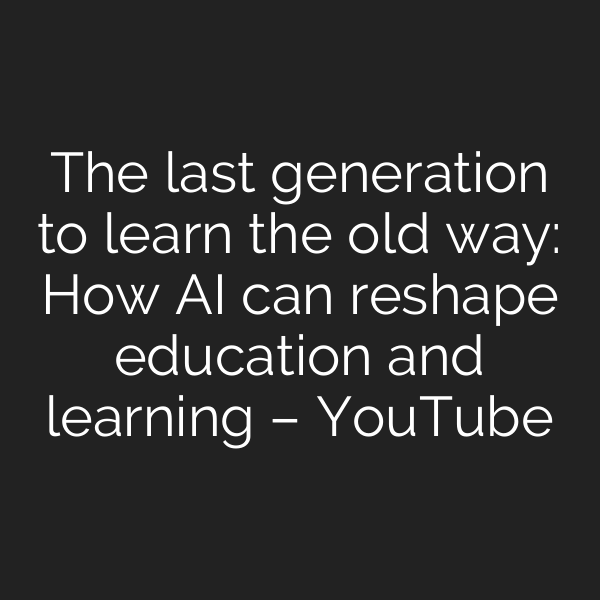The last generation to learn the old way: How AI can reshape education and learning – YouTube