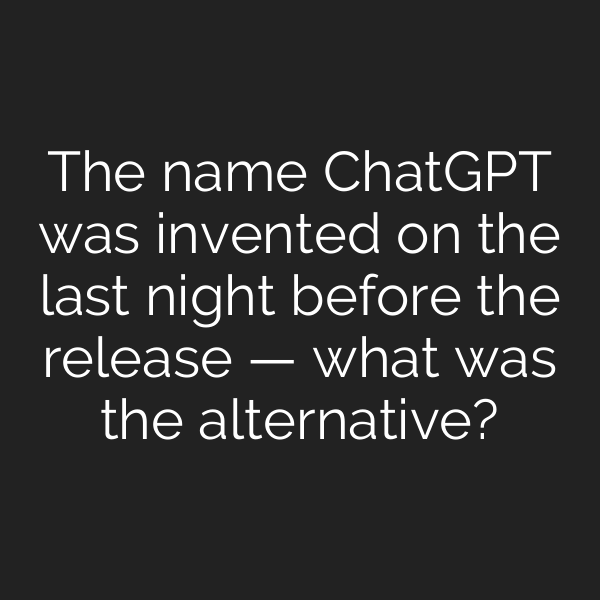 The name ChatGPT was invented on the last night before the release — what was the alternative?