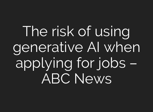 The risk of using generative AI when applying for jobs – ABC News