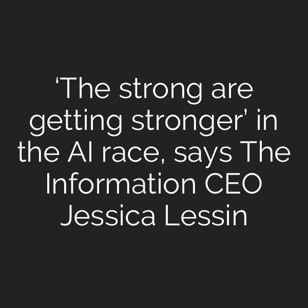 ‘The strong are getting stronger’ in the AI race, says The Information CEO Jessica Lessin