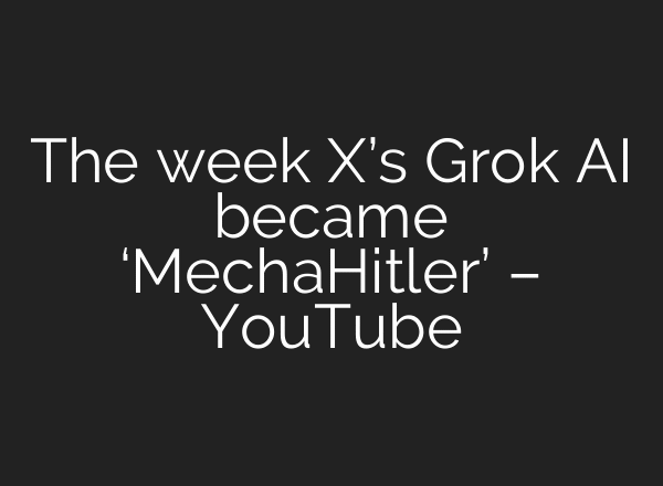 The week X’s Grok AI became ‘MechaHitler’ – YouTube