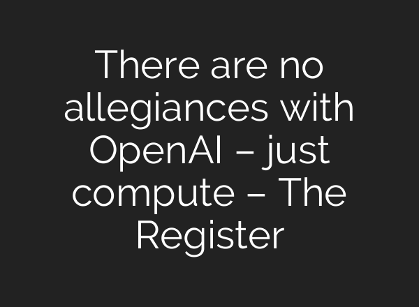 There are no allegiances with OpenAI – just compute – The Register