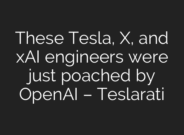 These Tesla, X, and xAI engineers were just poached by OpenAI – Teslarati