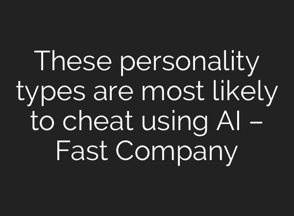 These personality types are most likely to cheat using AI – Fast Company