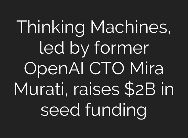 Thinking Machines, led by former OpenAI CTO Mira Murati, raises $2B in seed funding
