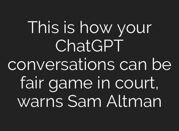 This is how your ChatGPT conversations can be fair game in court, warns Sam Altman