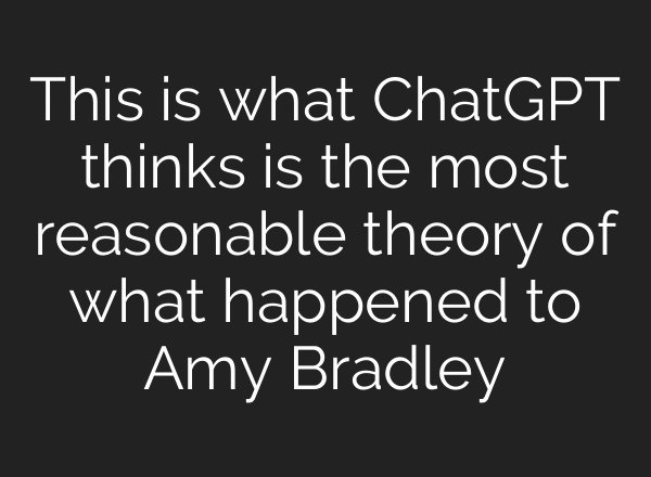 This is what ChatGPT thinks is the most reasonable theory of what happened to Amy Bradley