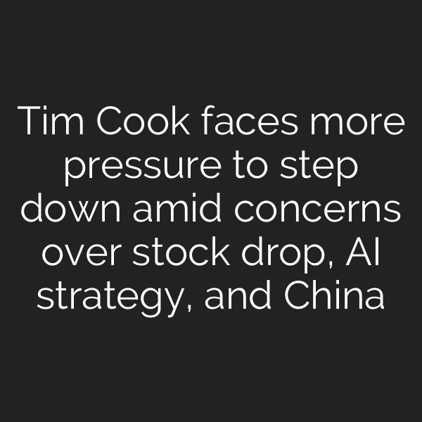 Tim Cook faces more pressure to step down amid concerns over stock drop, AI strategy, and China