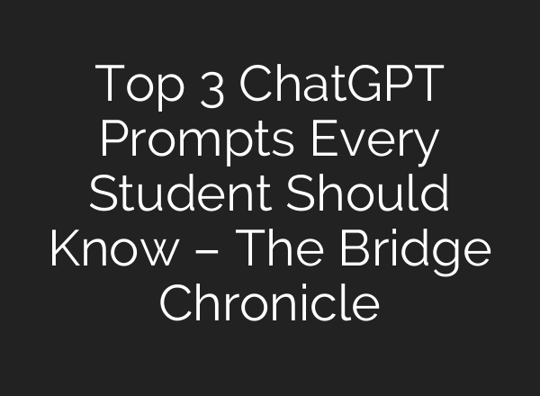 Top 3 ChatGPT Prompts Every Student Should Know – The Bridge Chronicle
