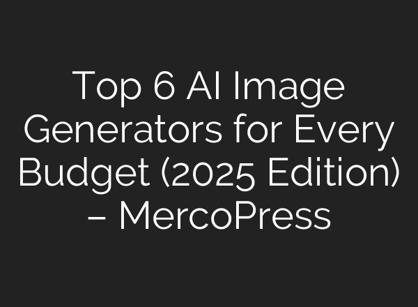 Top 6 AI Image Generators for Every Budget (2025 Edition) – MercoPress