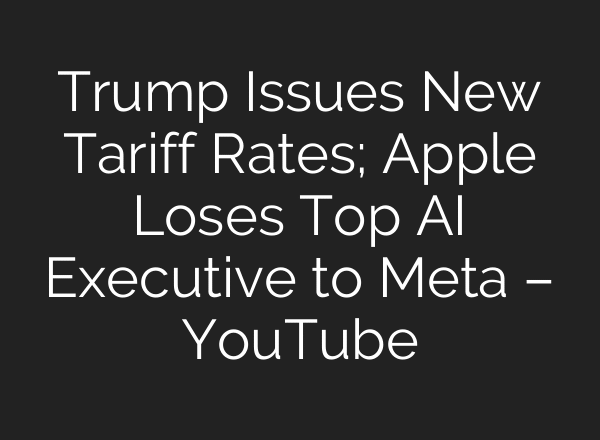 Trump Issues New Tariff Rates; Apple Loses Top AI Executive to Meta – YouTube