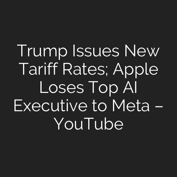 Trump Issues New Tariff Rates; Apple Loses Top AI Executive to Meta – YouTube