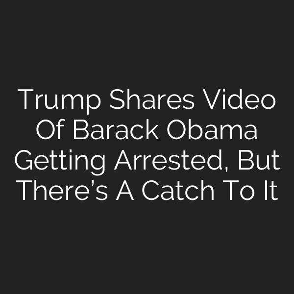 Trump Shares Video Of Barack Obama Getting Arrested, But There’s A Catch To It