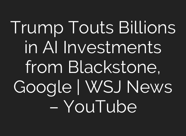 Trump Touts Billions in AI Investments from Blackstone, Google | WSJ News – YouTube