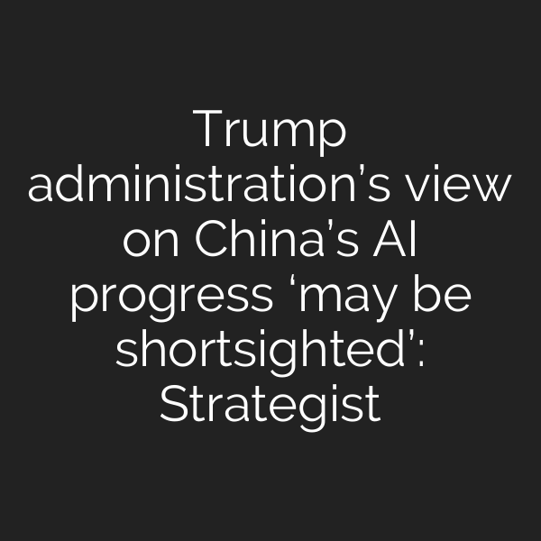 Trump administration’s view on China’s AI progress ‘may be shortsighted’: Strategist