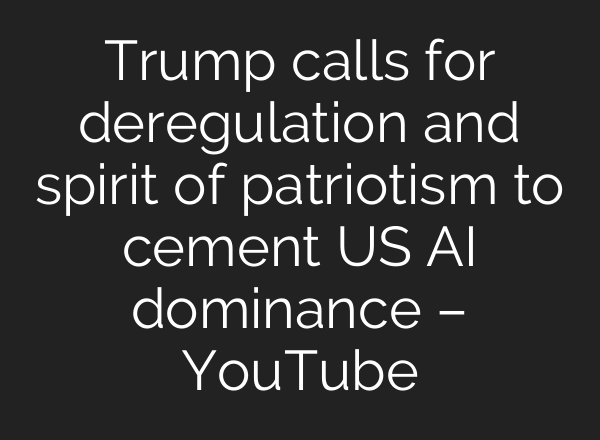 Trump calls for deregulation and spirit of patriotism to cement US AI dominance – YouTube