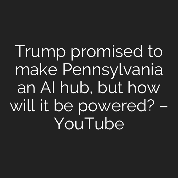 Trump promised to make Pennsylvania an AI hub, but how will it be powered? – YouTube